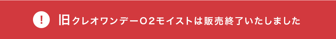 旧クレオワンデーO2モイストは販売終了いたしました